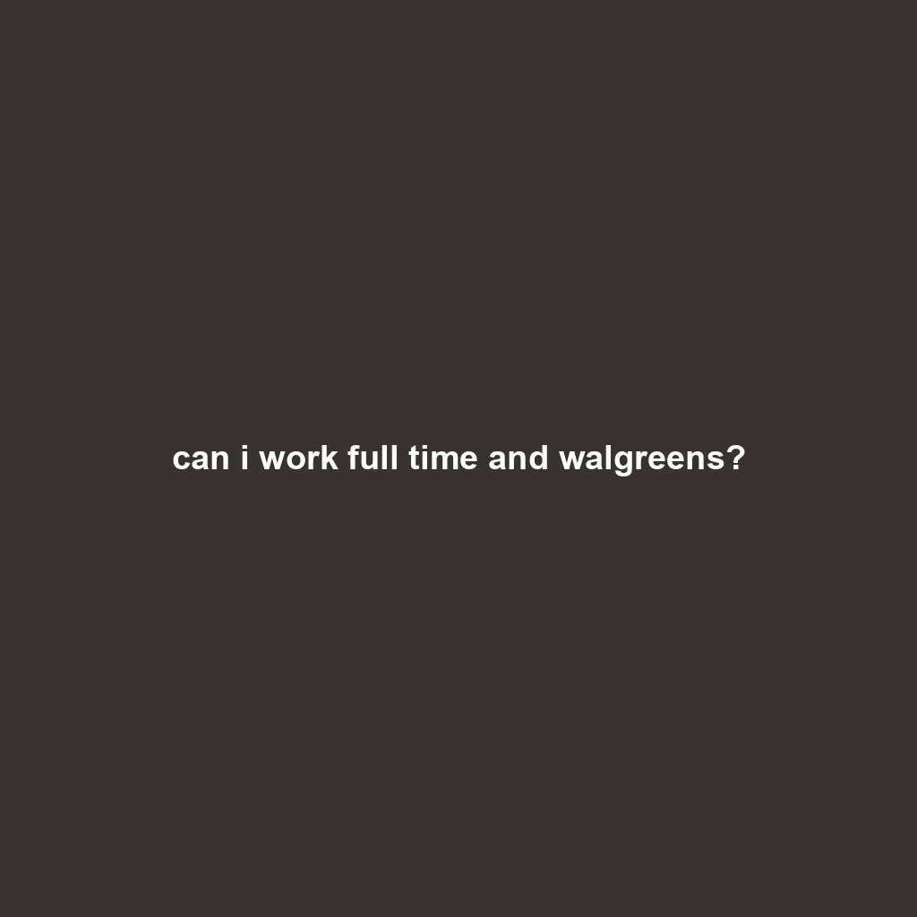 can i work full time and walgreens?