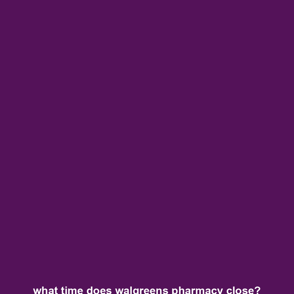 what time does walgreens pharmacy close?