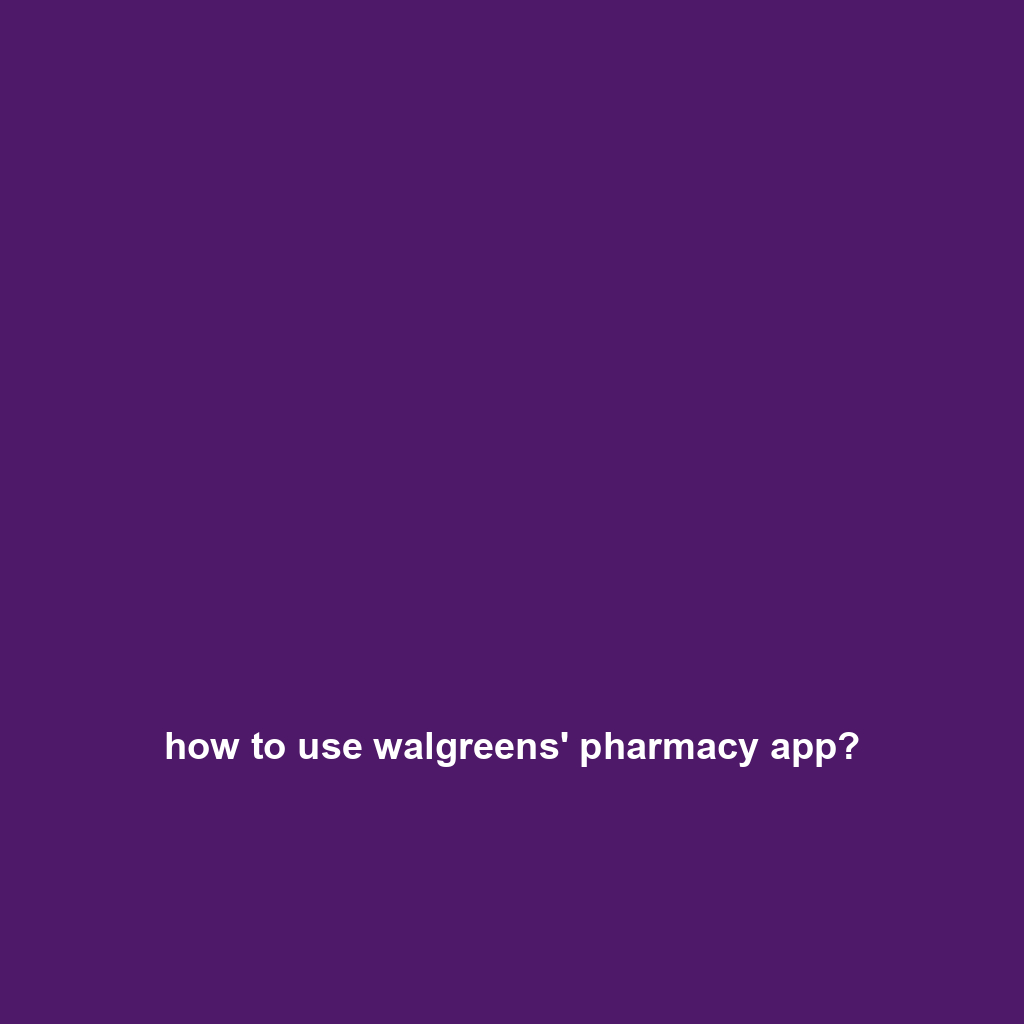 how to use walgreens' pharmacy app?